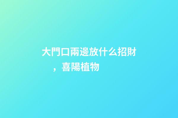 大門口兩邊放什么招財，喜陽植物